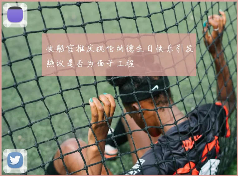 快船官推庆祝伦纳德生日快乐引发热议是否为面子工程