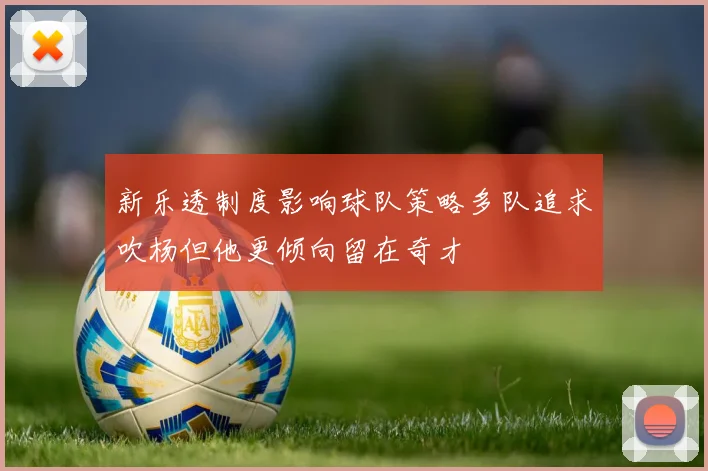 新乐透制度影响球队策略多队追求吹杨但他更倾向留在奇才