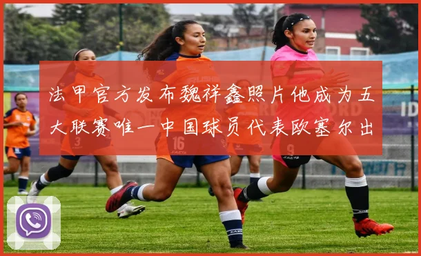 法甲官方发布魏祥鑫照片他成为五大联赛唯一中国球员代表欧塞尔出战