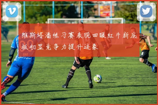 维斯塔潘练习赛表现回暖红牛新底板初显竞争力提升迹象
