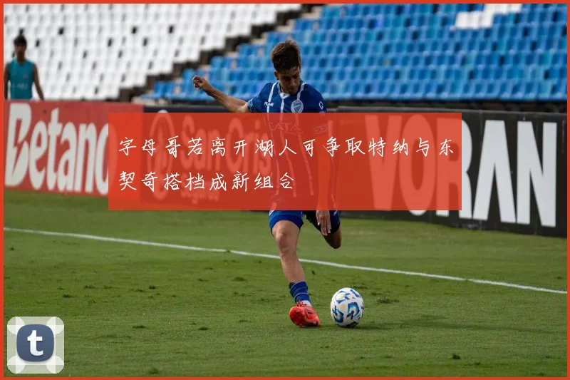 字母哥若离开湖人可争取特纳与东契奇搭档成新组合
