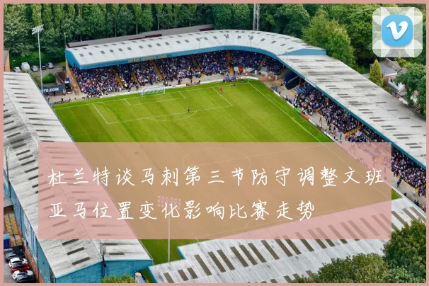 杜兰特谈马刺第三节防守调整文班亚马位置变化影响比赛走势