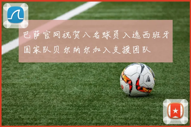 巴萨官网祝贺八名球员入选西班牙国家队贝尔纳尔加入支援团队