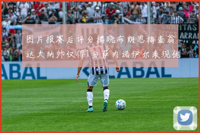 图片报赛后评分揭晓布朗恩梅查翁达夫纳帅仅得1分萨内诺伊尔表现优异获3分