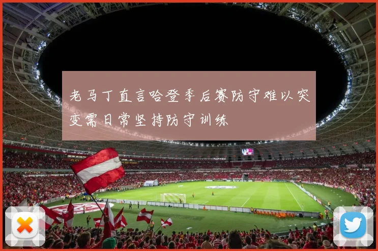 老马丁直言哈登季后赛防守难以突变需日常坚持防守训练