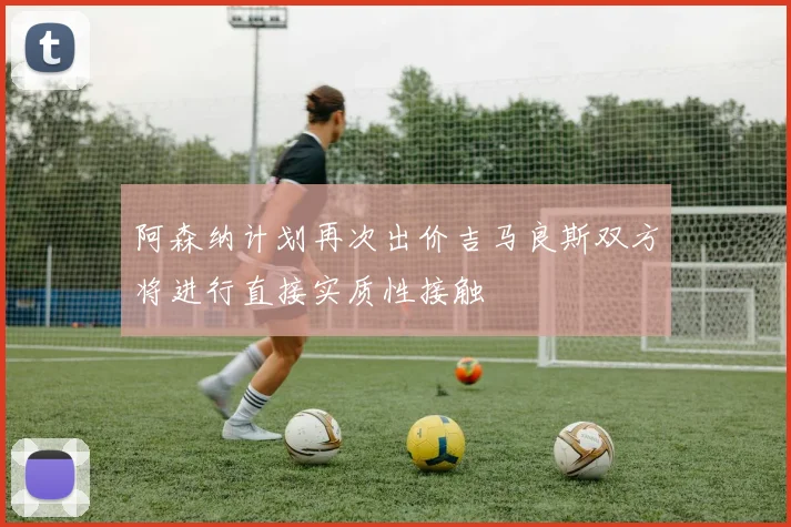 阿森纳计划再次出价吉马良斯双方将进行直接实质性接触